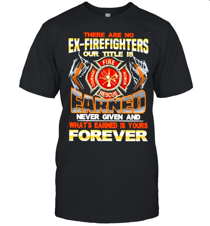 There-are-no-ex-firefighters-our-title-is-earned-never-given-and-whats-earned-is-your-forever-shirt Classic Men's T-shirt