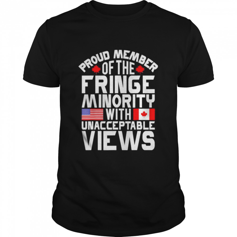 Proud Fringe Minority Member With Unacceptable Views shirt