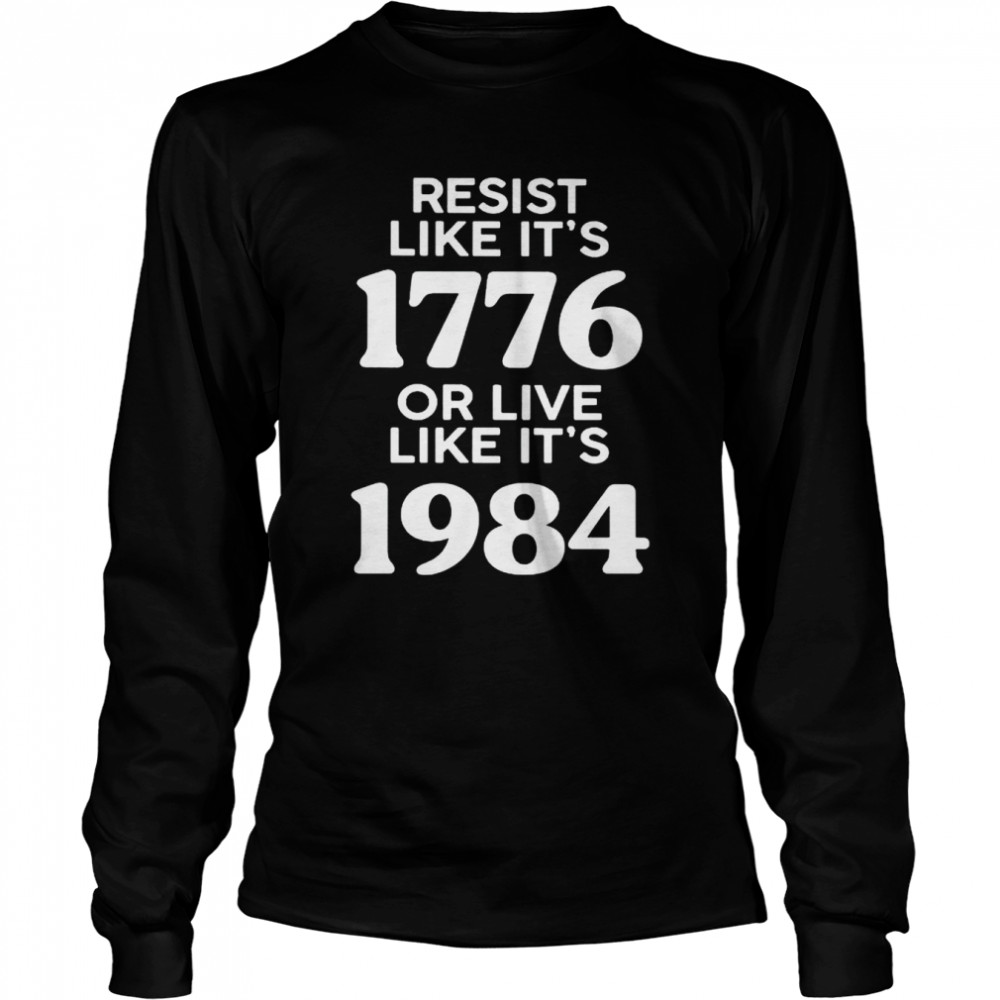 Resist like it’s 1776 or live like it’s 1984 shirt Long Sleeved T-shirt
