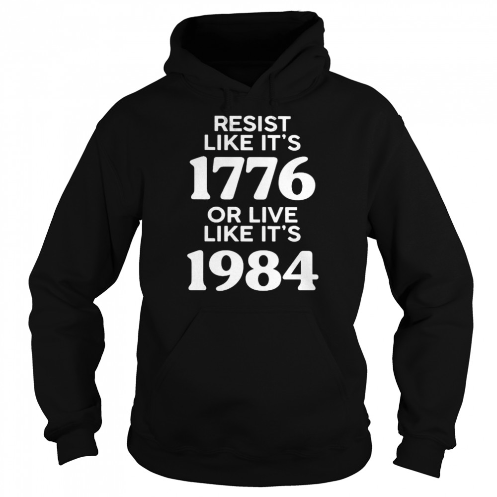 Resist like it’s 1776 or live like it’s 1984 shirt Unisex Hoodie