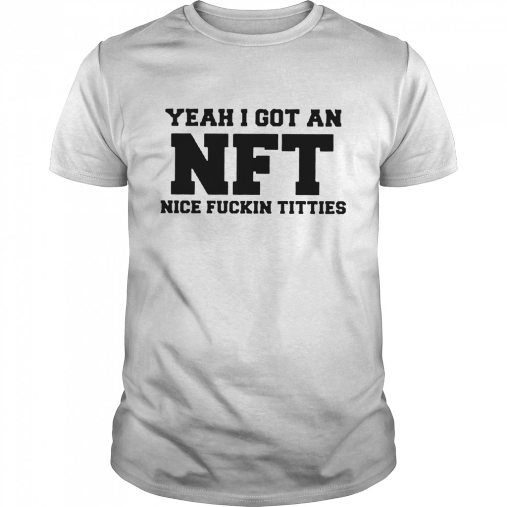 Yeah I Got An NFT Nice Fuckin Titties shirt - T Shirt Classic