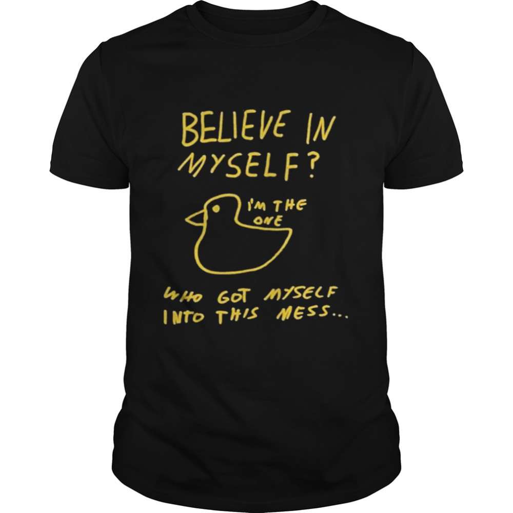 Believe In Myself Im The One Who Got Myself Into This Mess shirt Classic Men's T-shirt