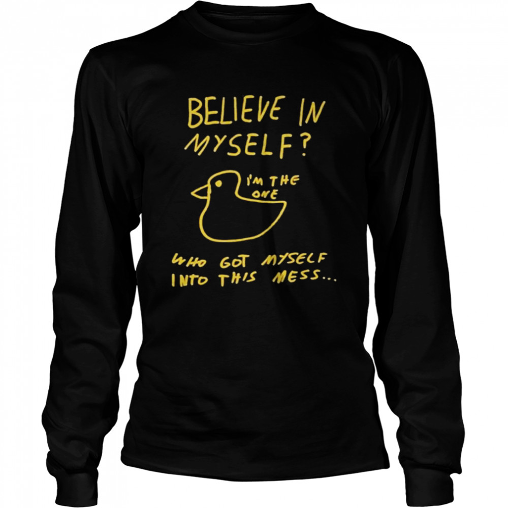 Believe In Myself Im The One Who Got Myself Into This Mess shirt Long Sleeved T-shirt