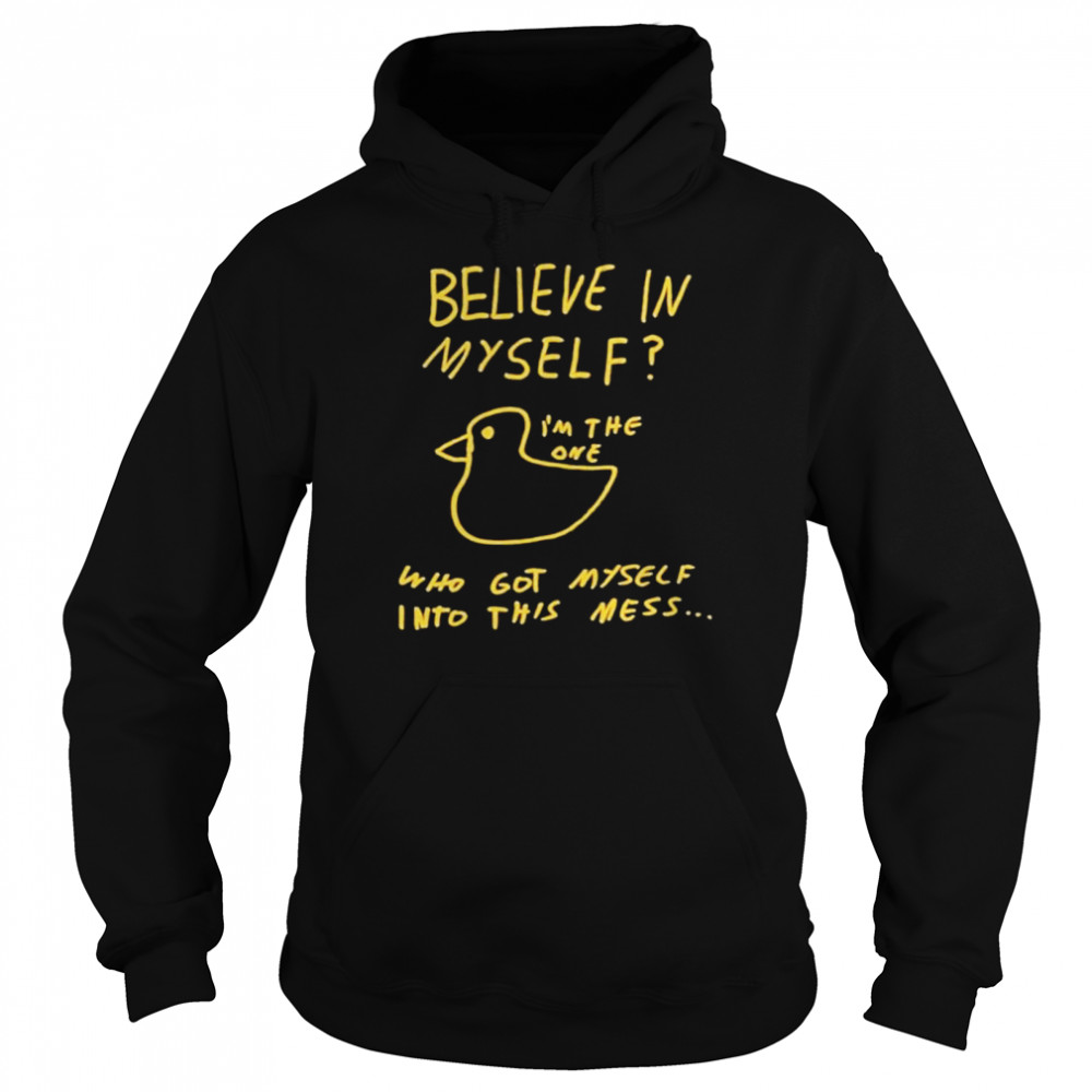 Believe In Myself Im The One Who Got Myself Into This Mess shirt Unisex Hoodie