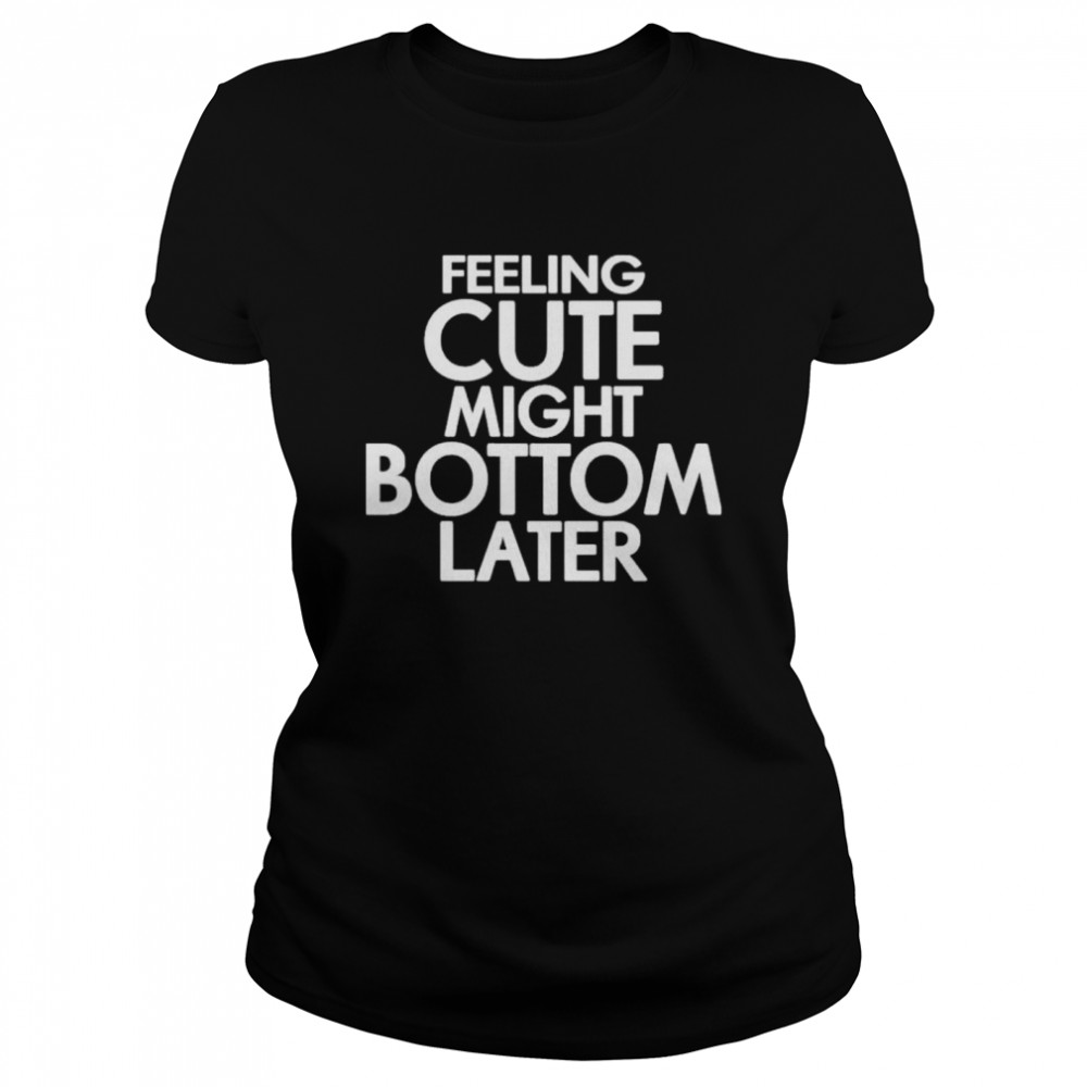 Feeling cute might bottom later shirt Classic Women's T-shirt