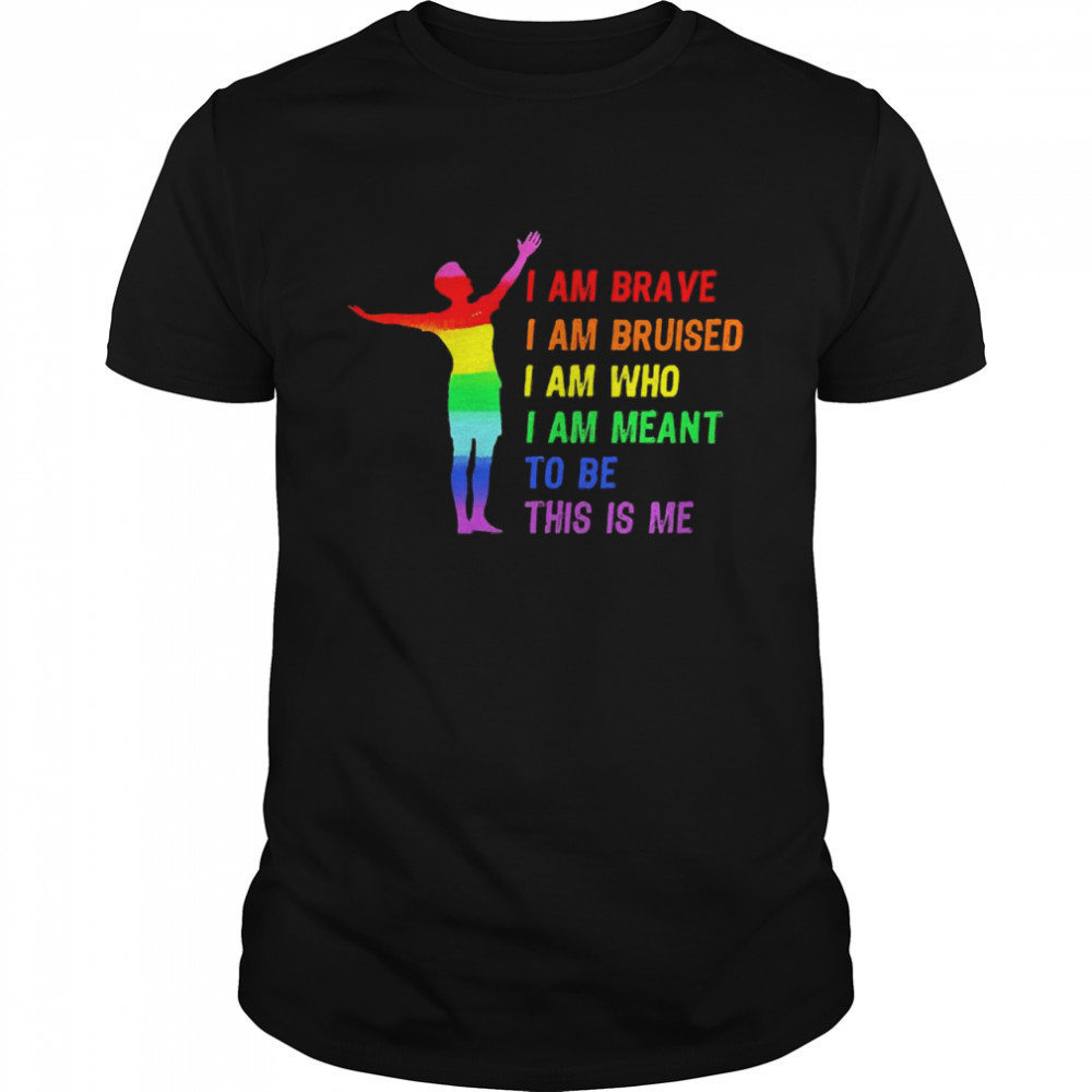 I Am Brave A Am Bruised I Am Who I Am Meant To Be This Is Me Shirt
