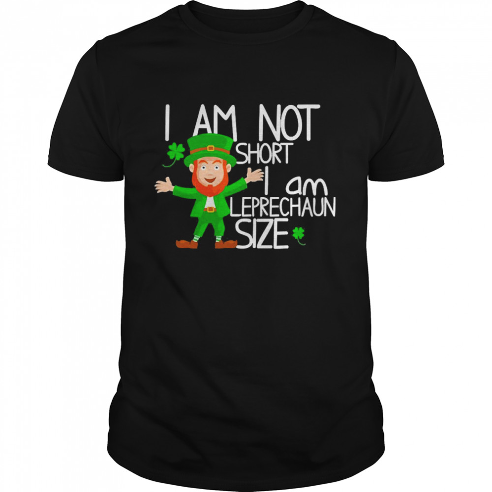 I Am Not Short I Am Leprechaun Size Cute St. Patrick’s Day Shirt