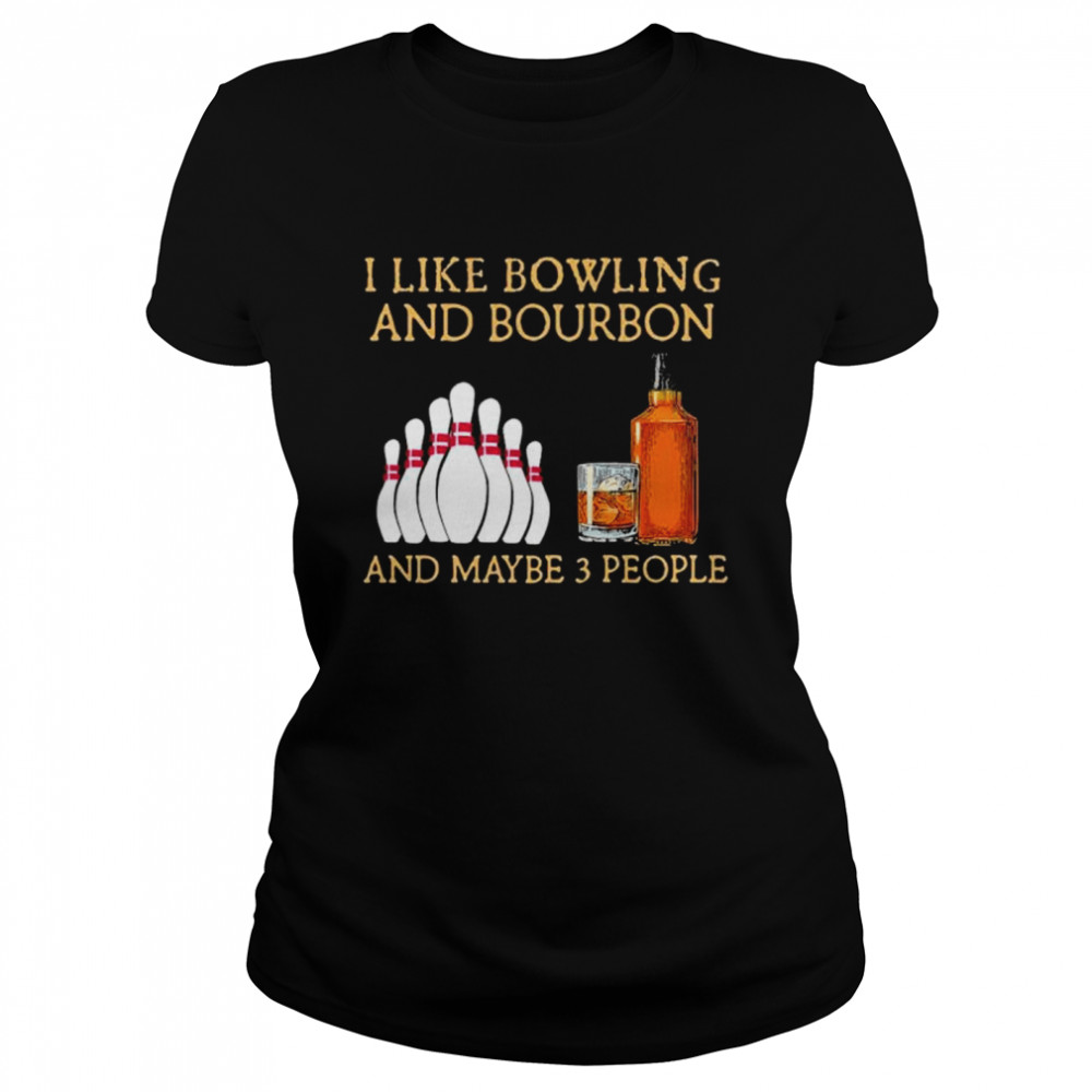 I like bowling and bourbon and maybe 3 people shirt Classic Women's T-shirt