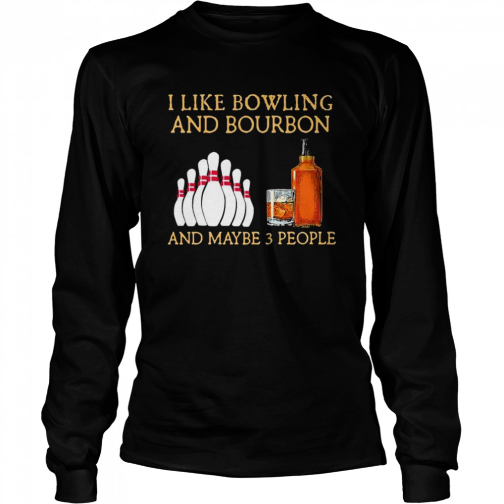 I like bowling and bourbon and maybe 3 people shirt Long Sleeved T-shirt