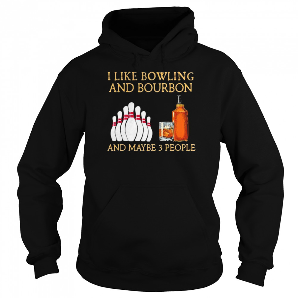 I like bowling and bourbon and maybe 3 people shirt Unisex Hoodie