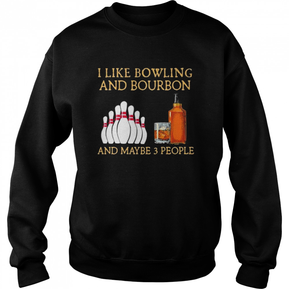 I like bowling and bourbon and maybe 3 people shirt Unisex Sweatshirt