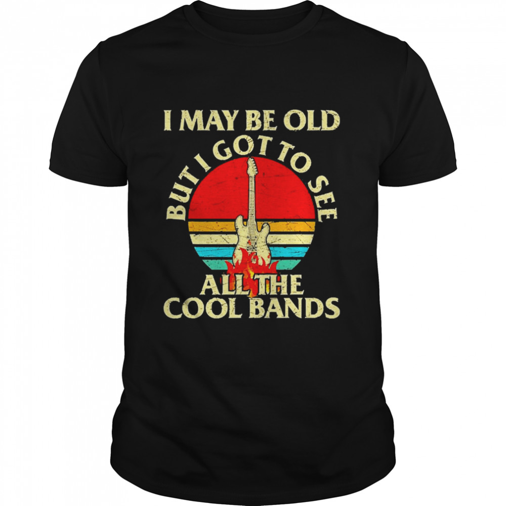 I May Be Old But Got To See All The Cool Bands Retro Concert Shirt