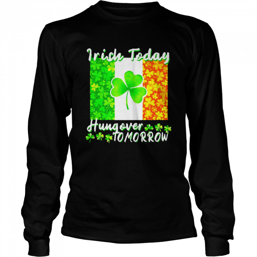 Irish today hungover tomorrow shirt Long Sleeved T-shirt