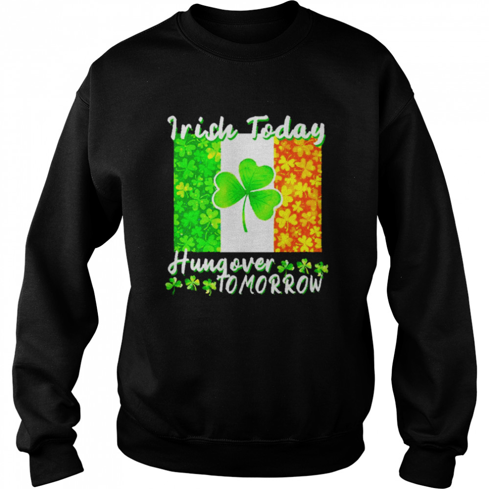 Irish today hungover tomorrow shirt Unisex Sweatshirt