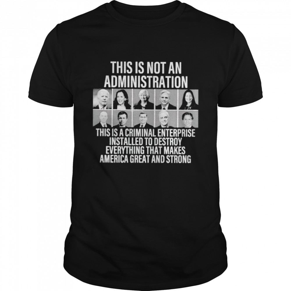 Democrat this is not an administration this is a criminal enterprise shirt
