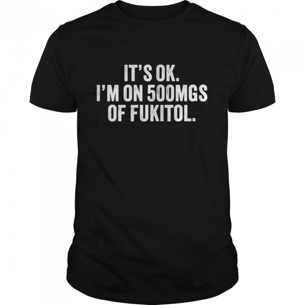 It’s Ok I’m On 500mg Of Fukitol T- Classic Men's T-shirt
