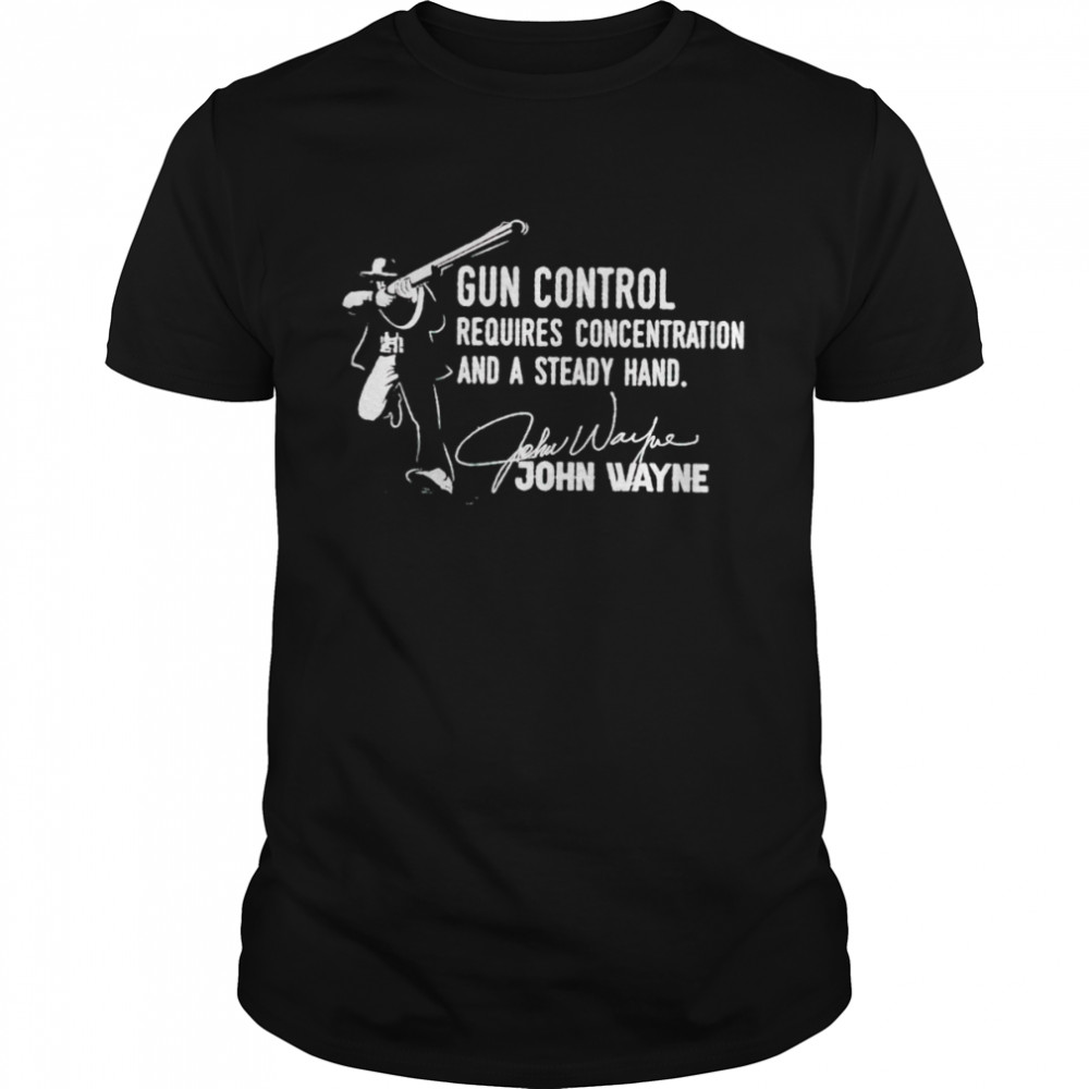 John Wayne gun control requires concentration and a steady hand shirt