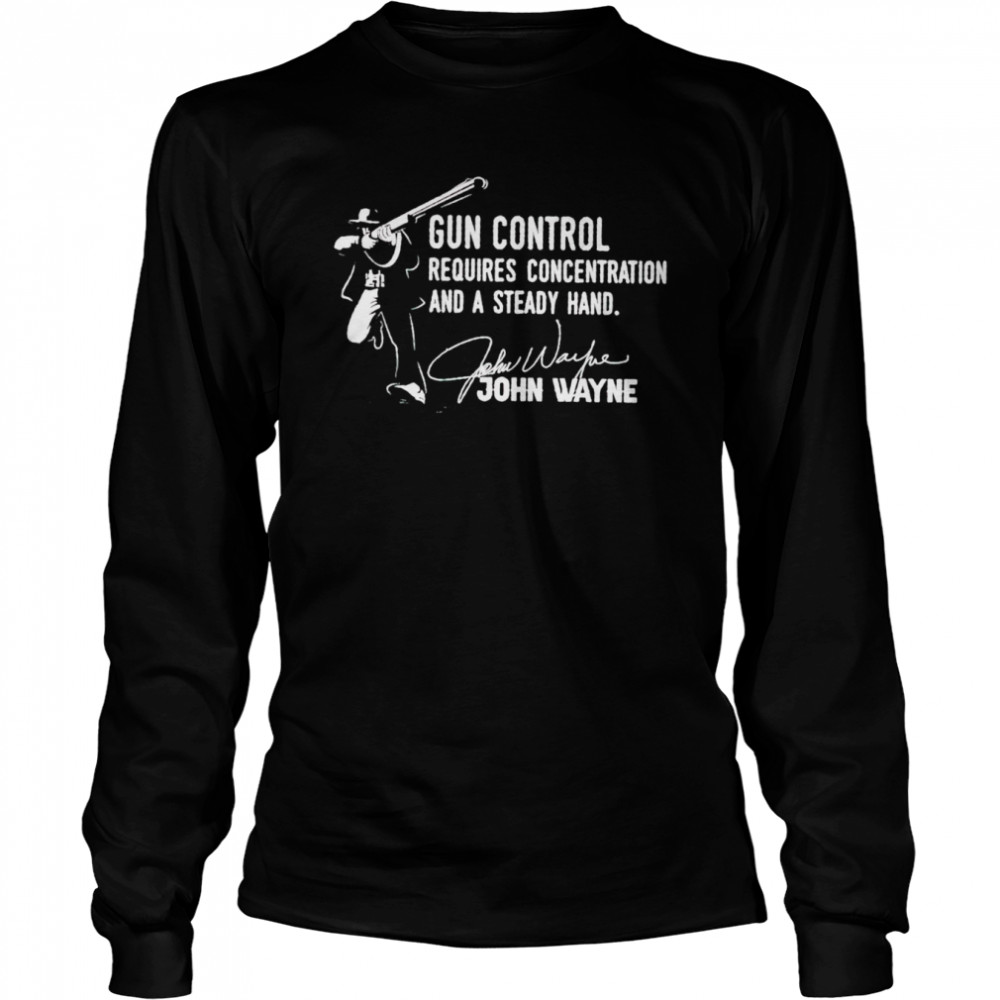 John Wayne gun control requires concentration and a steady hand shirt Long Sleeved T-shirt