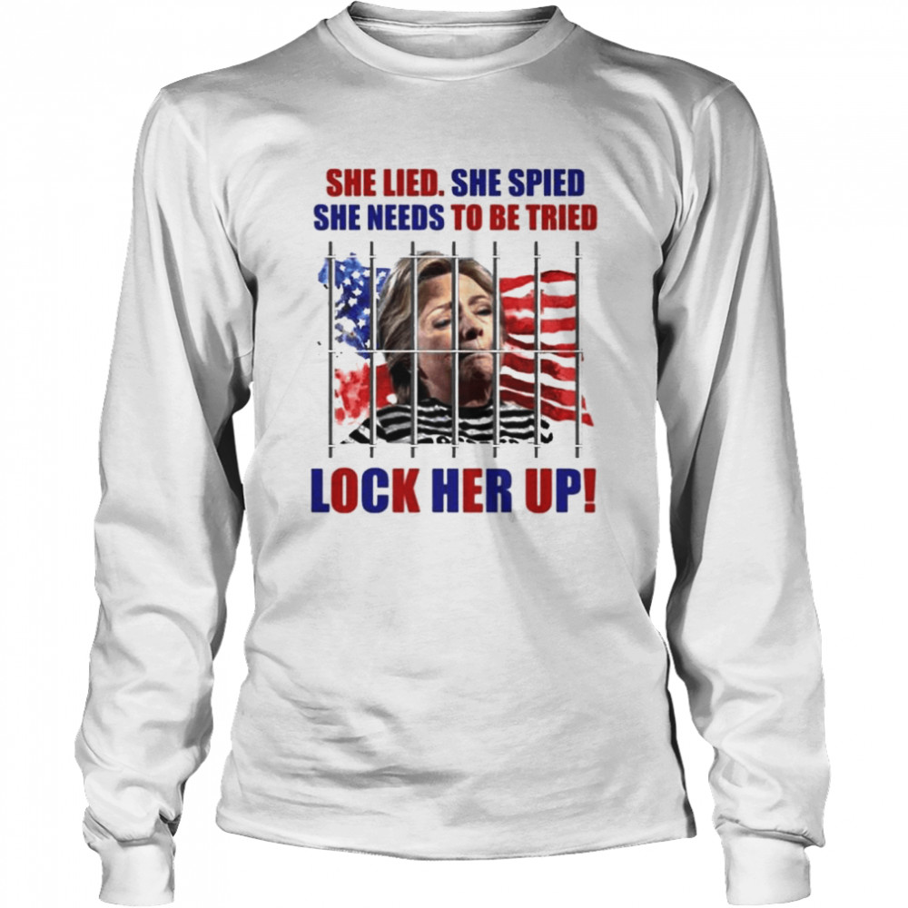 She Lied She Spied She Needs To Tried Lock Her Up Hillary Clinton Prison T- Long Sleeved T-shirt