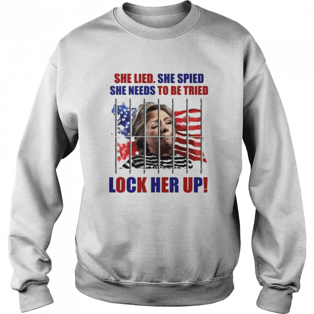 She Lied She Spied She Needs To Tried Lock Her Up Hillary Clinton Prison T- Unisex Sweatshirt