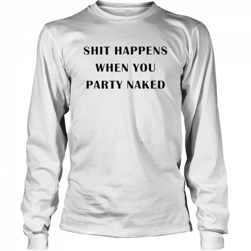 Shit happens when you party naked shirt Long Sleeved T-shirt