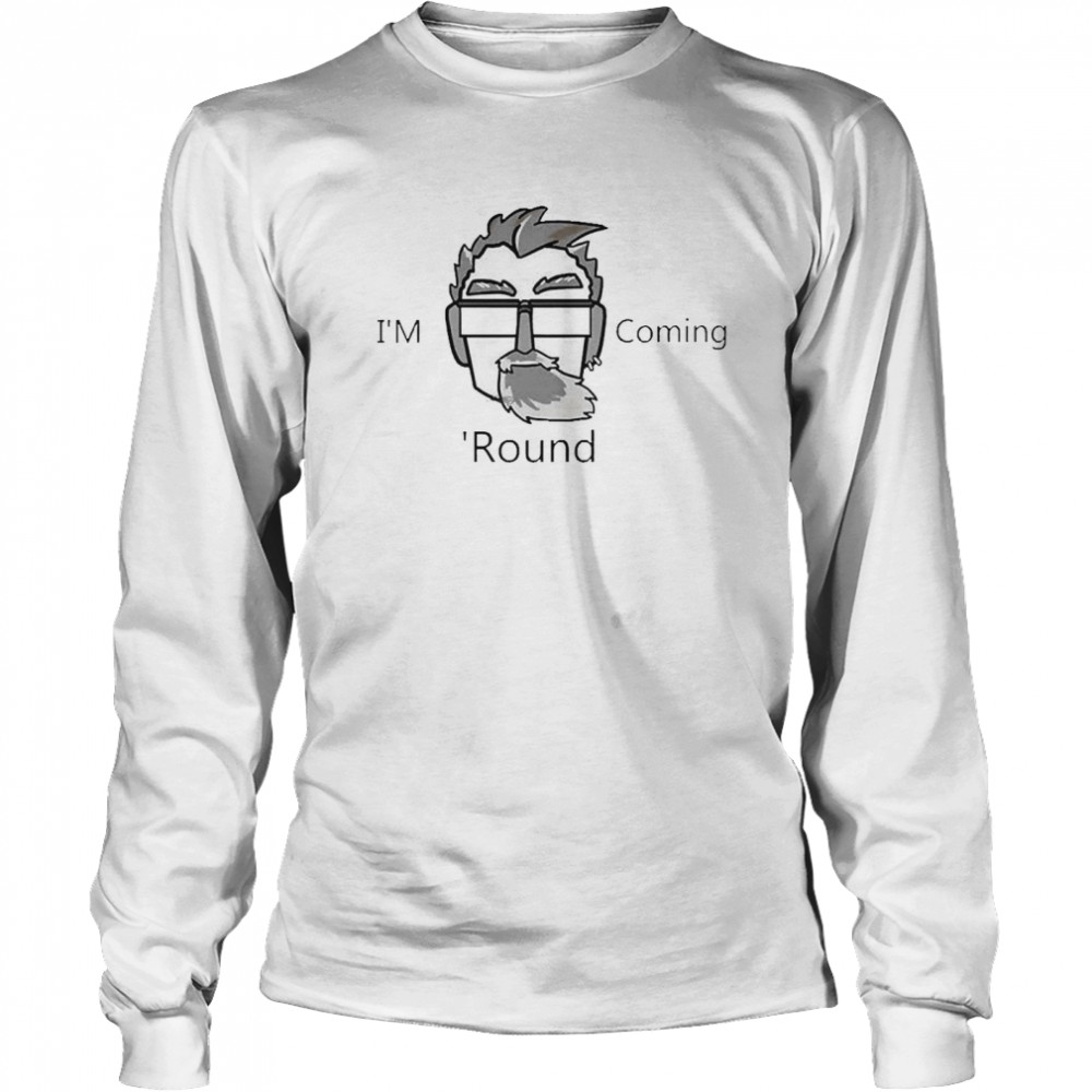 I’m Coming ‘Round Long Sleeved T-shirt