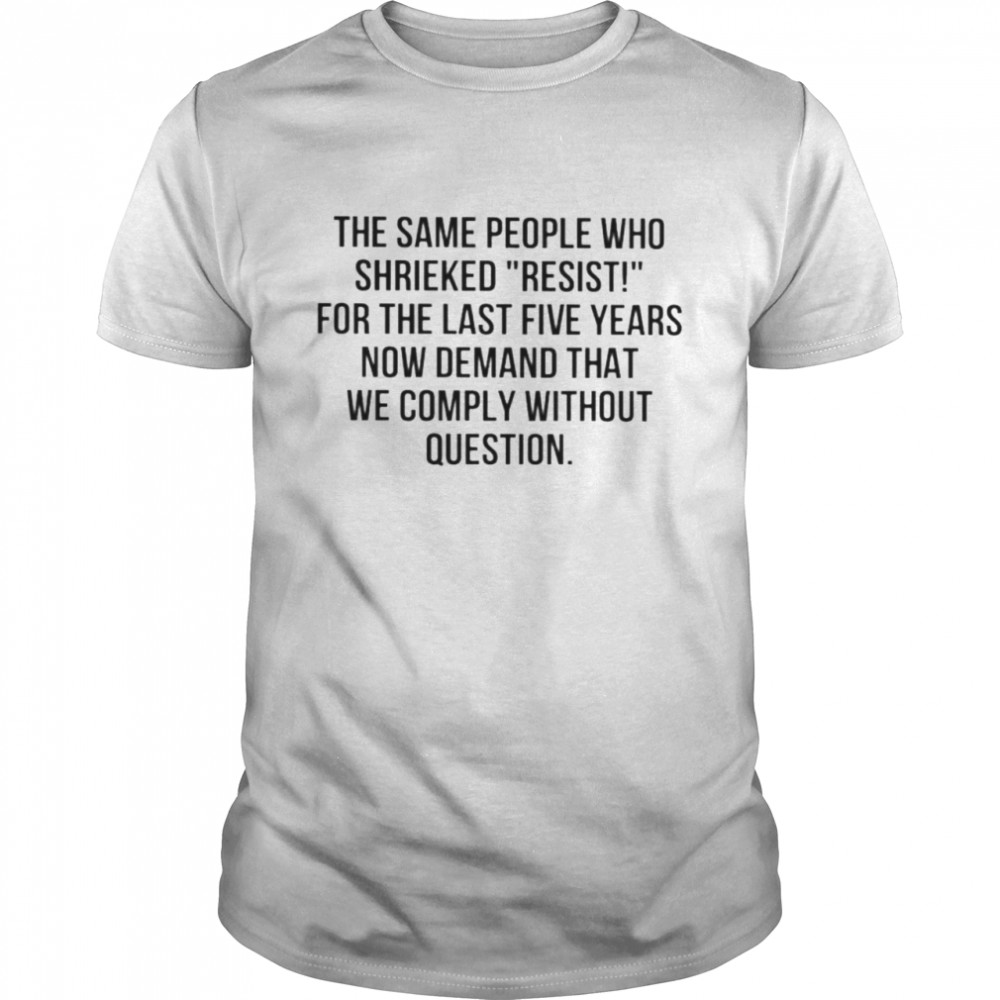 The same people who shrieked resist for the last five years shirt Classic Men's T-shirt