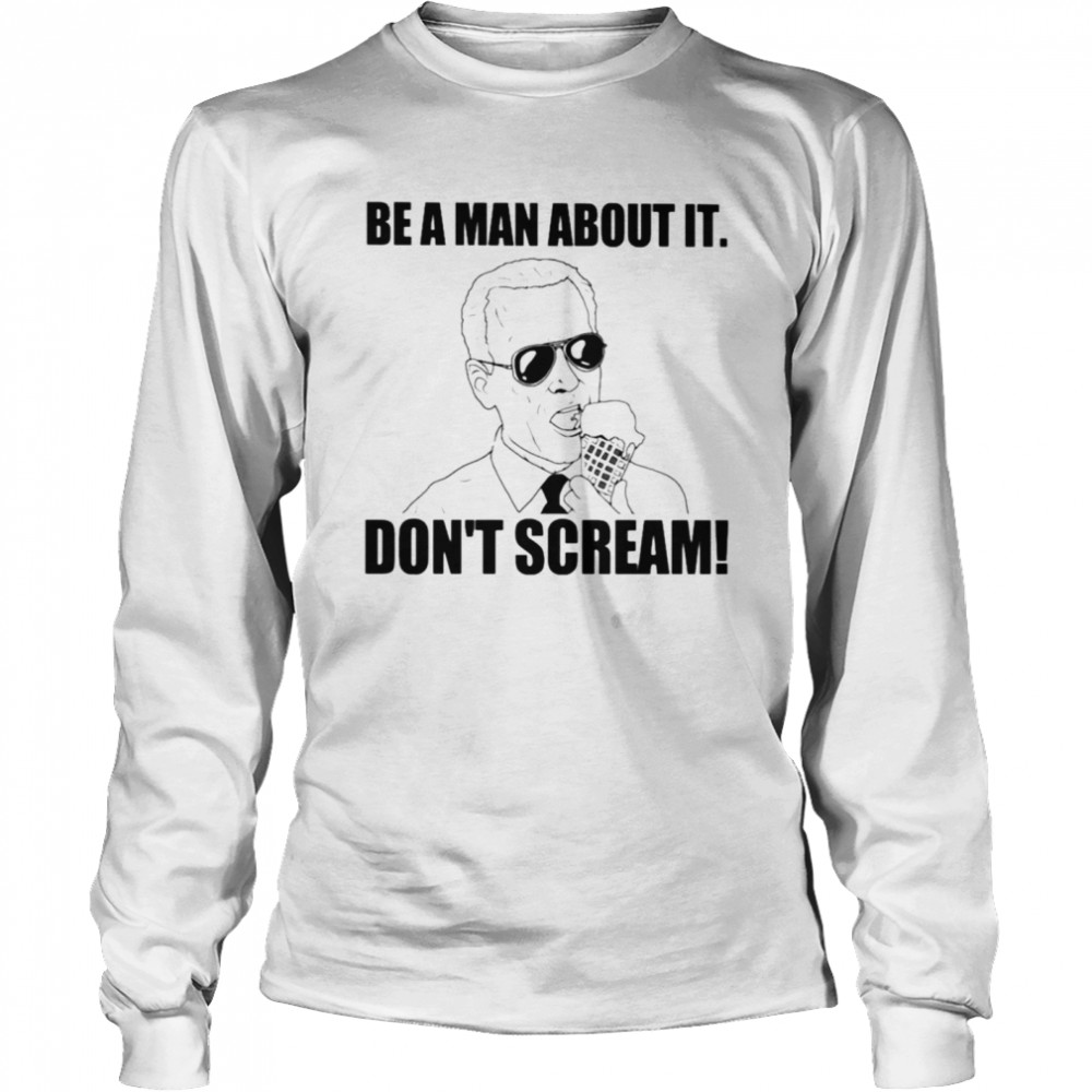 Biden Be A Man About It Don’t Scream Long Sleeved T-shirt