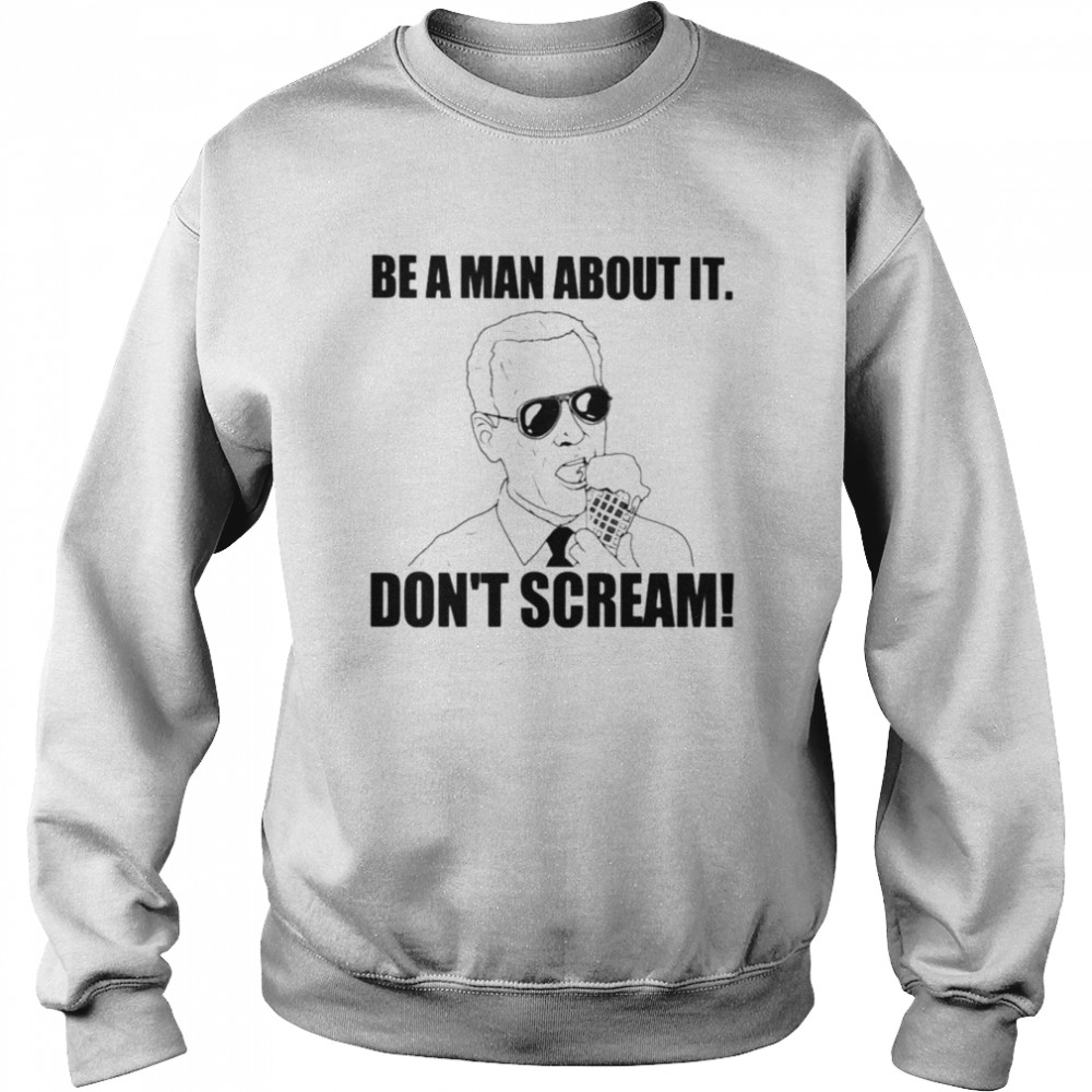 Biden Be A Man About It Don’t Scream Unisex Sweatshirt