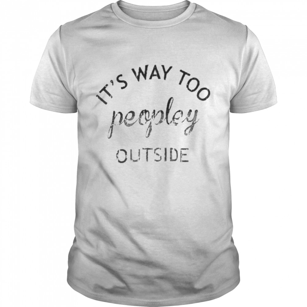 It’s way too peopley outside shirt Classic Men's T-shirt