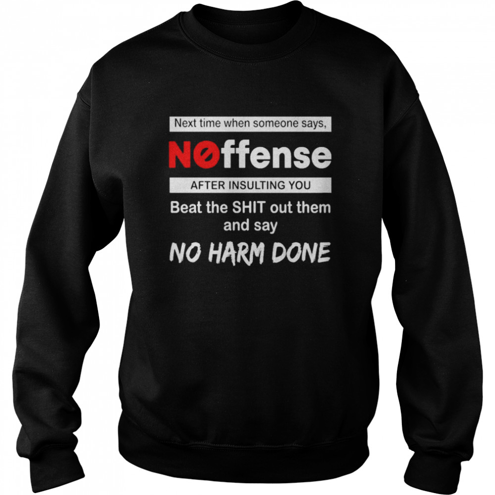 Next Time When Someone Says Noffense After Insulting You Beat The Shit Out Them And Say No Harm Done Unisex Sweatshirt