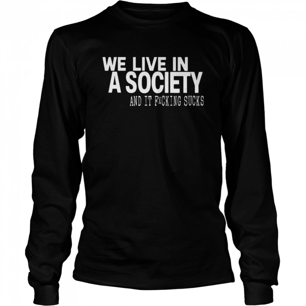 We Live In A Society And It Fucking Sucks Long Sleeved T-shirt