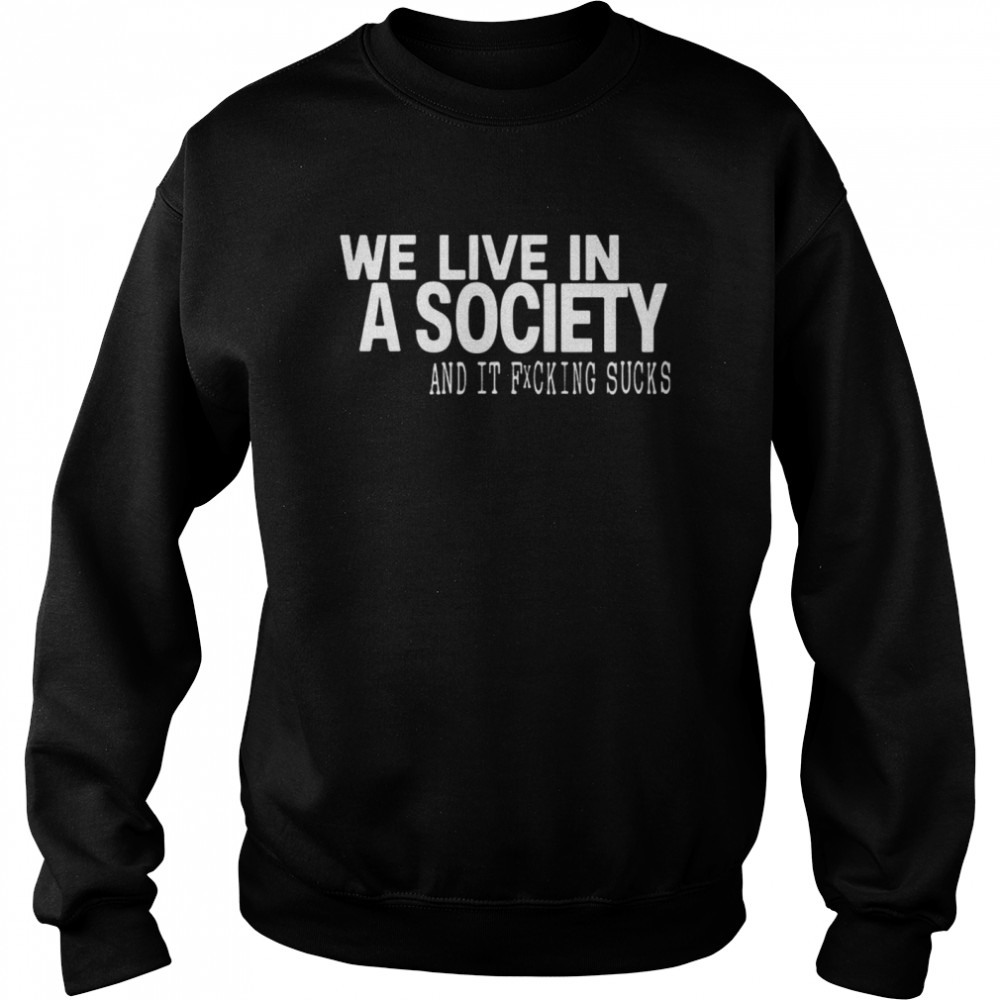 We Live In A Society And It Fucking Sucks Unisex Sweatshirt