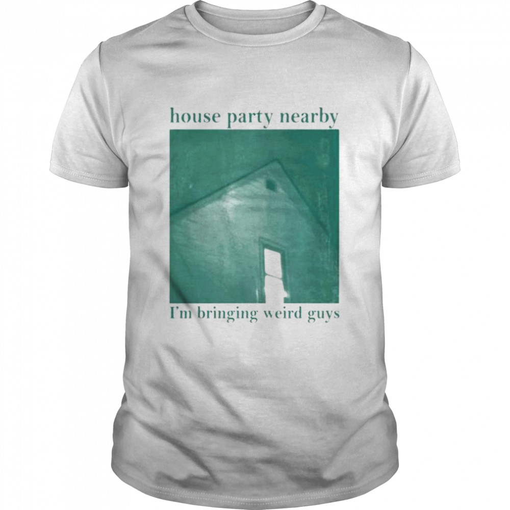 House party nearby I’m bringing weird guys shirt Classic Men's T-shirt