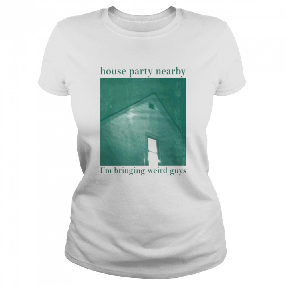 House party nearby I’m bringing weird guys shirt Classic Women's T-shirt