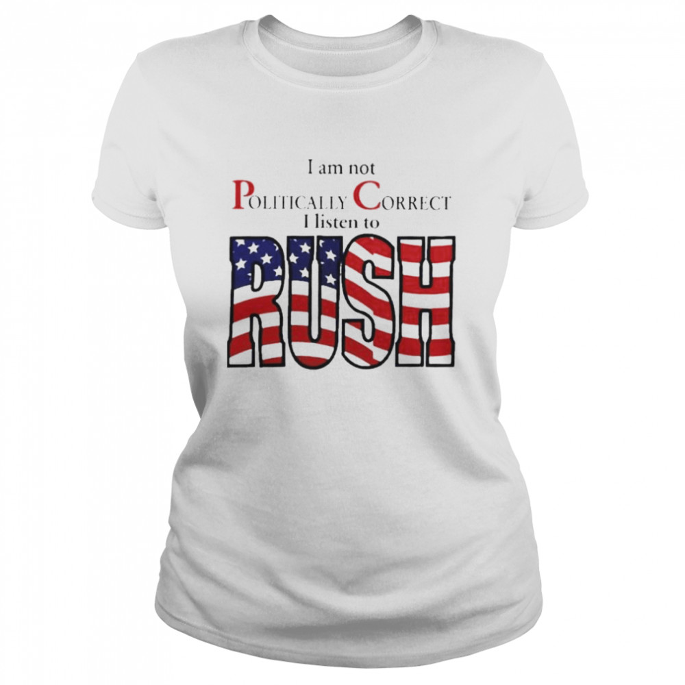 I Am Not Politically Correct I Listen To Rush shirt Classic Women's T-shirt