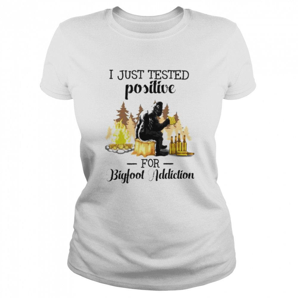 I just tested positive for bigfoot addiction shirt Classic Women's T-shirt