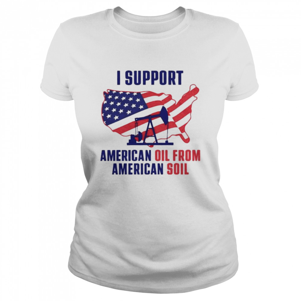 I Support American Oil From American Soil t-shirt Classic Women's T-shirt