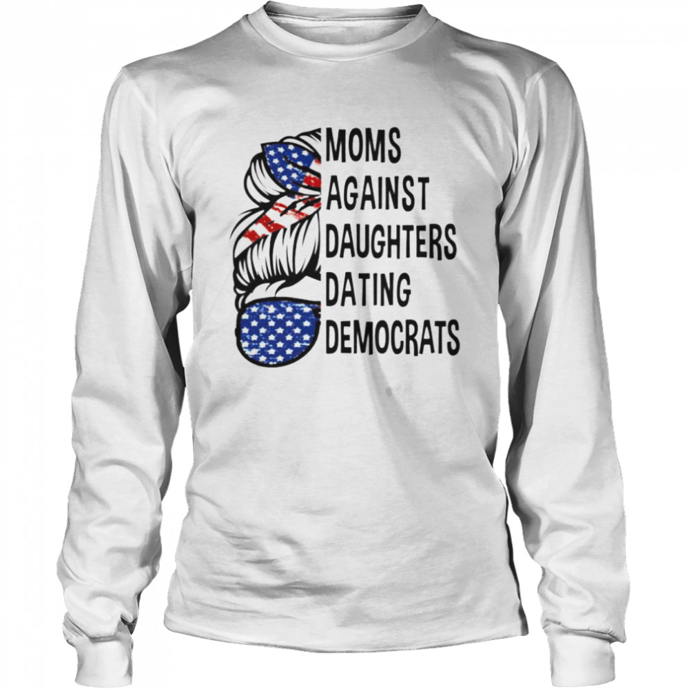 Moms against daughters dating Democrats shirt Long Sleeved T-shirt