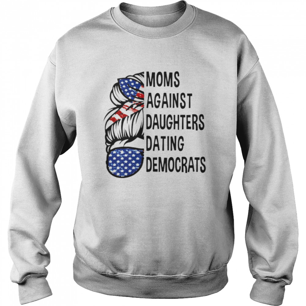 Moms against daughters dating Democrats shirt Unisex Sweatshirt