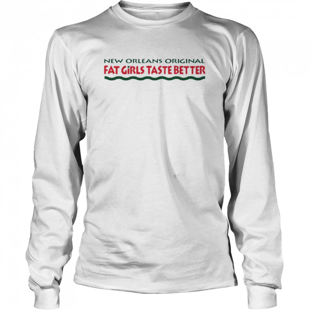 New Orleans Original Fat Girls Taste Better shirt Long Sleeved T-shirt