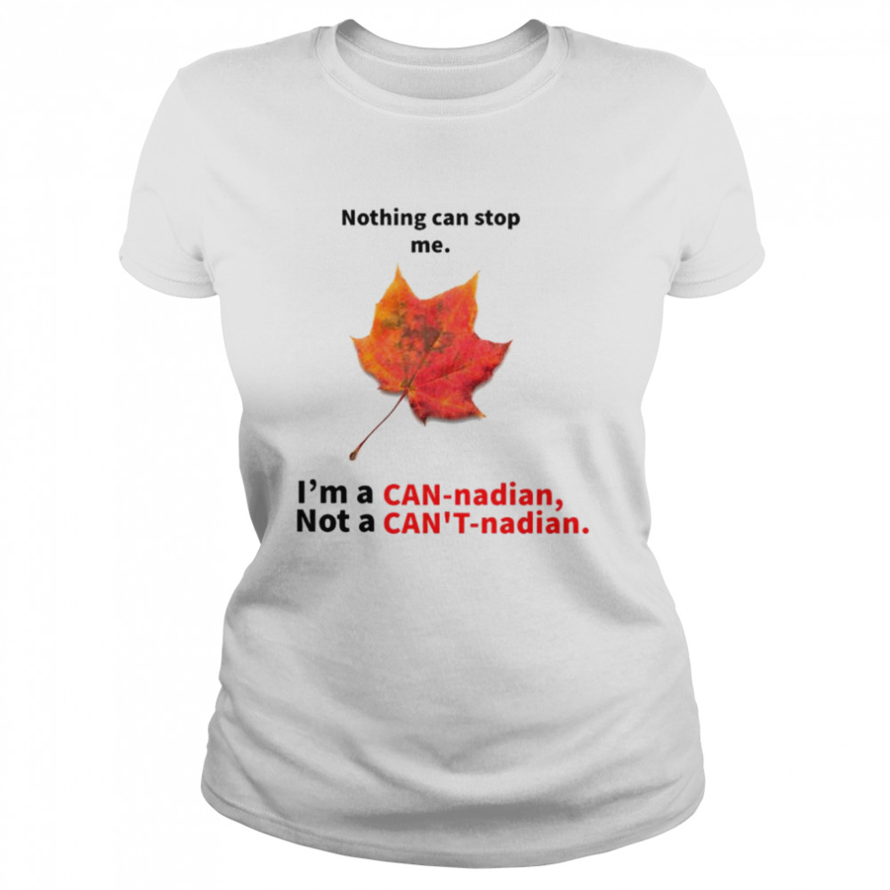 Nothing can stop me I’m a Can-nadian not a Can’t-nadian shirt Classic Women's T-shirt