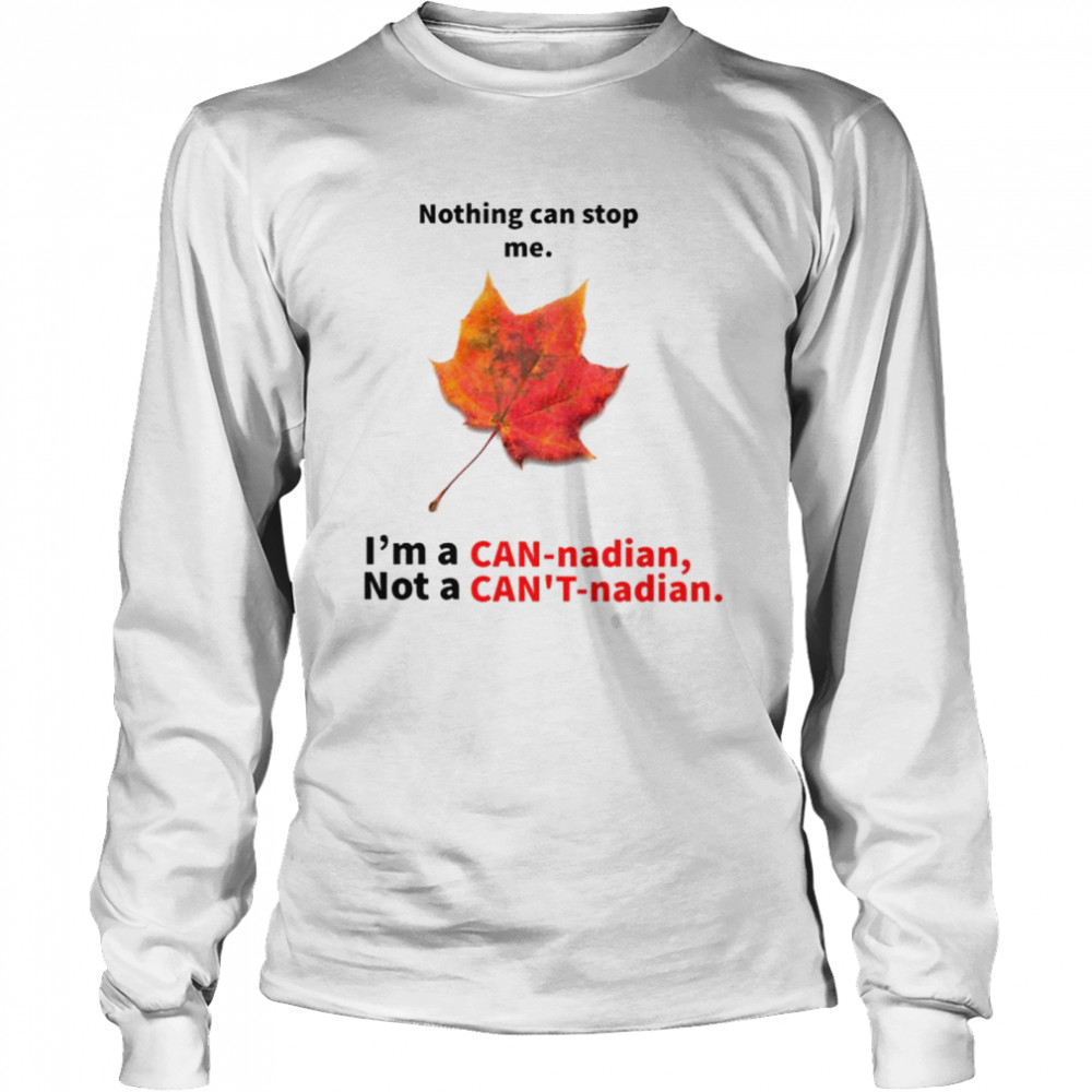 Nothing can stop me I’m a Can-nadian not a Can’t-nadian shirt Long Sleeved T-shirt