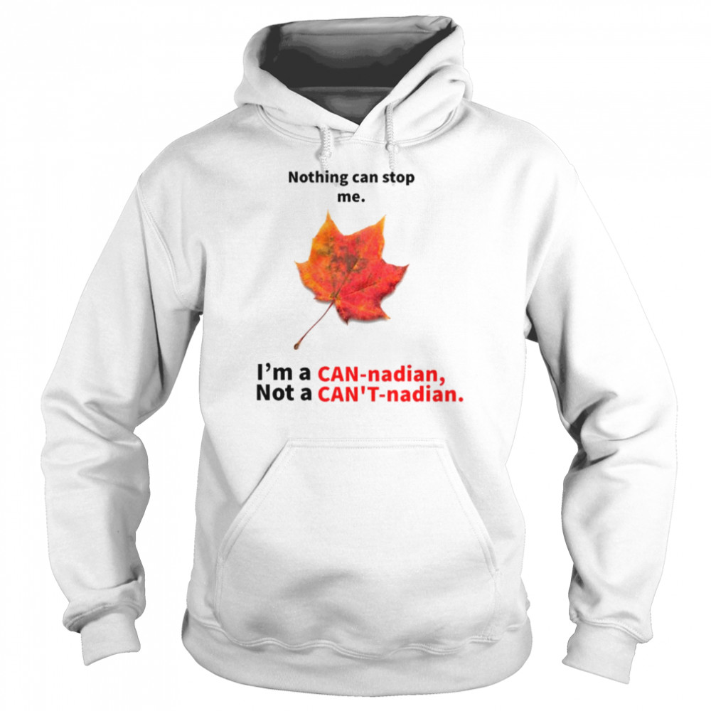 Nothing can stop me I’m a Can-nadian not a Can’t-nadian shirt Unisex Hoodie