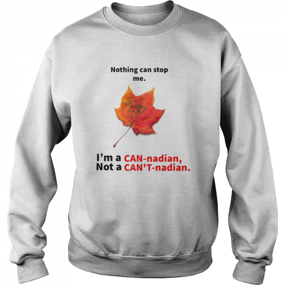 Nothing can stop me I’m a Can-nadian not a Can’t-nadian shirt Unisex Sweatshirt