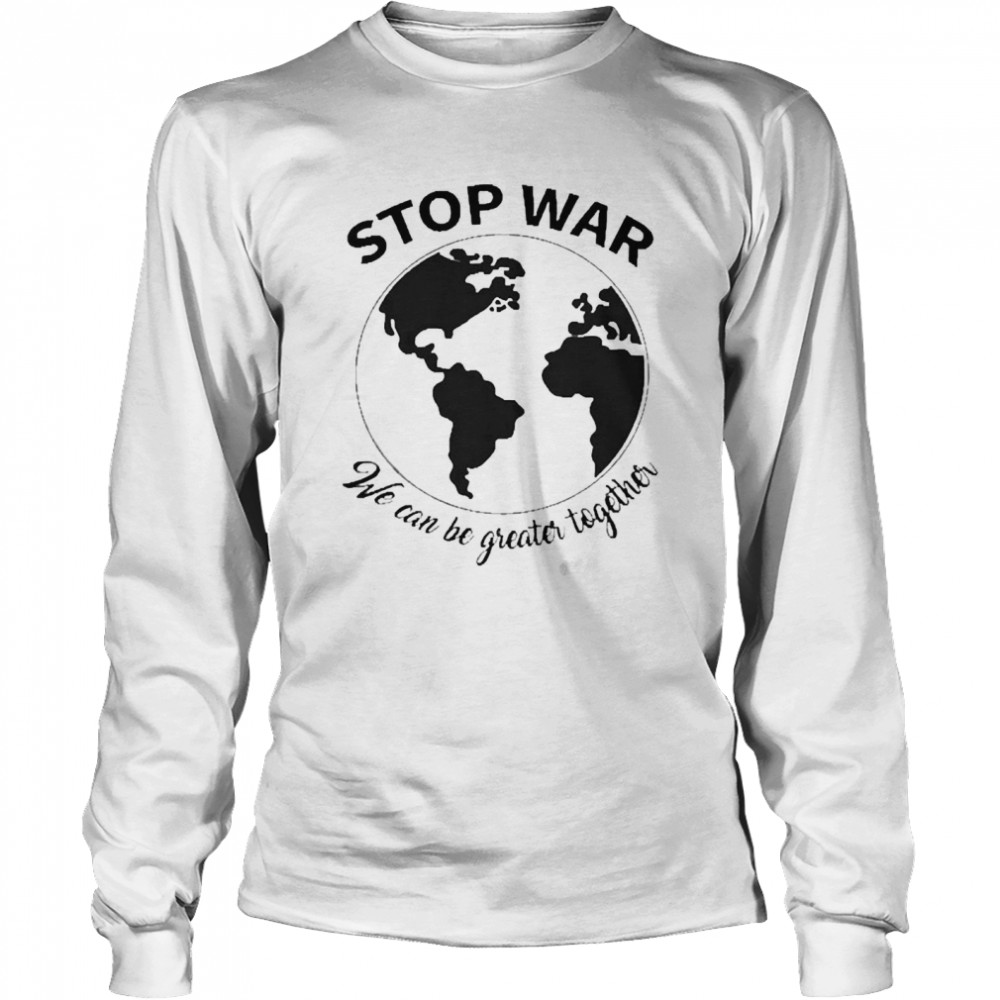 Stop War We Can Be Greater Together Peace Ukraine Long Sleeved T-shirt