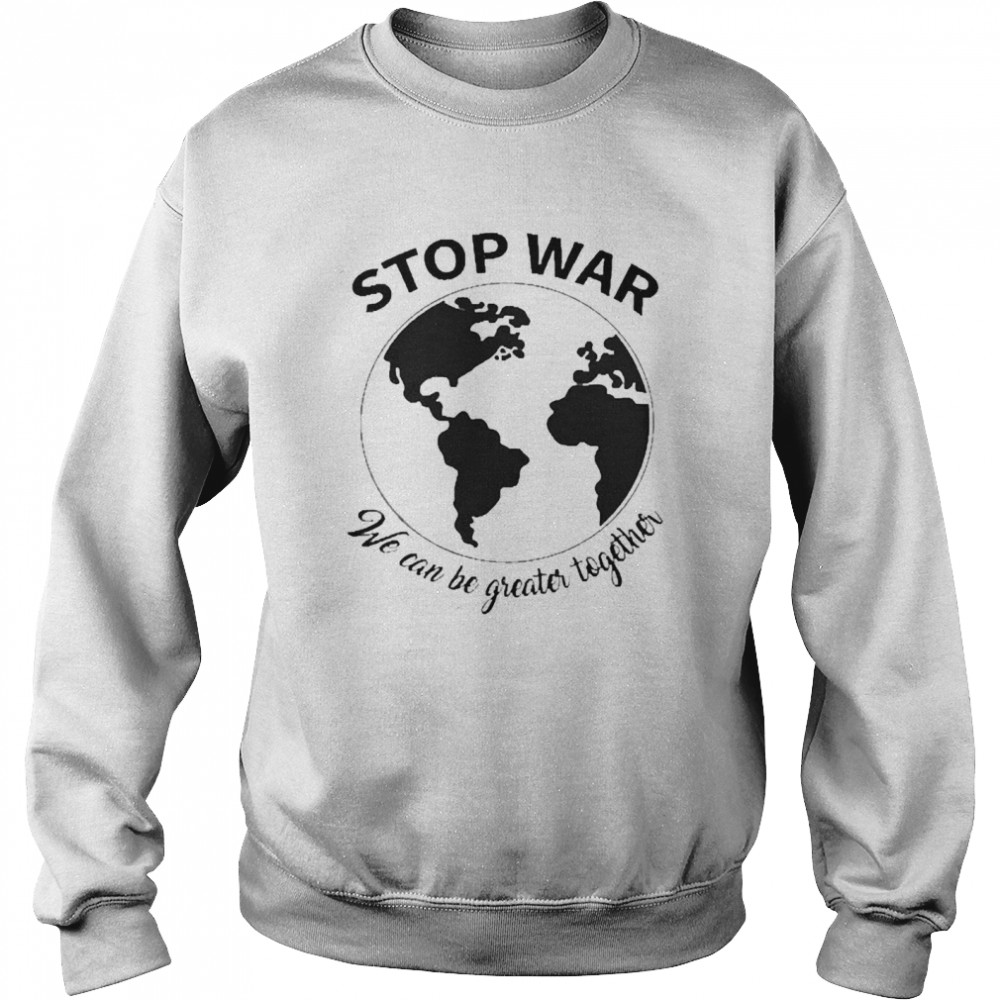 Stop War We Can Be Greater Together Peace Ukraine Unisex Sweatshirt