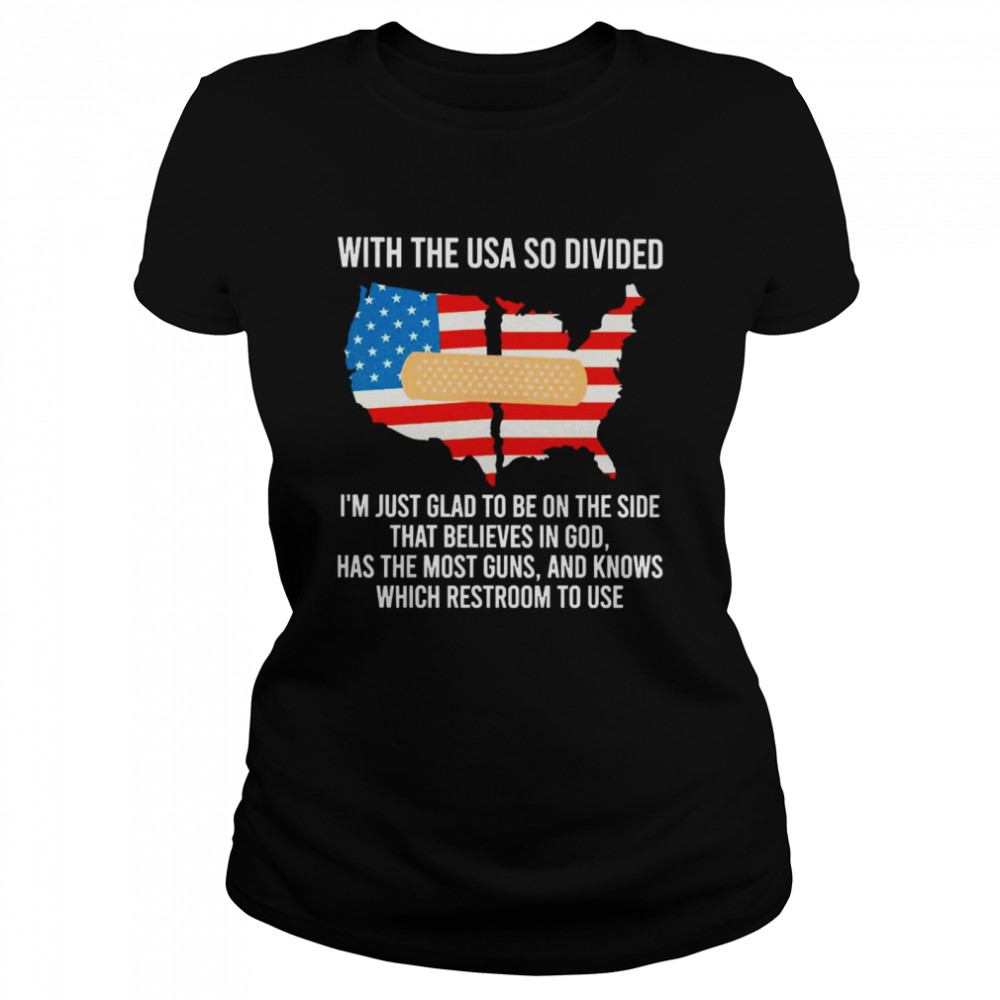 With The USA So Divided I’m Just Glad To Be On The Side That Believes In God Has The Most Guns And Knows Which Restroom To Use Classic Women's T-shirt