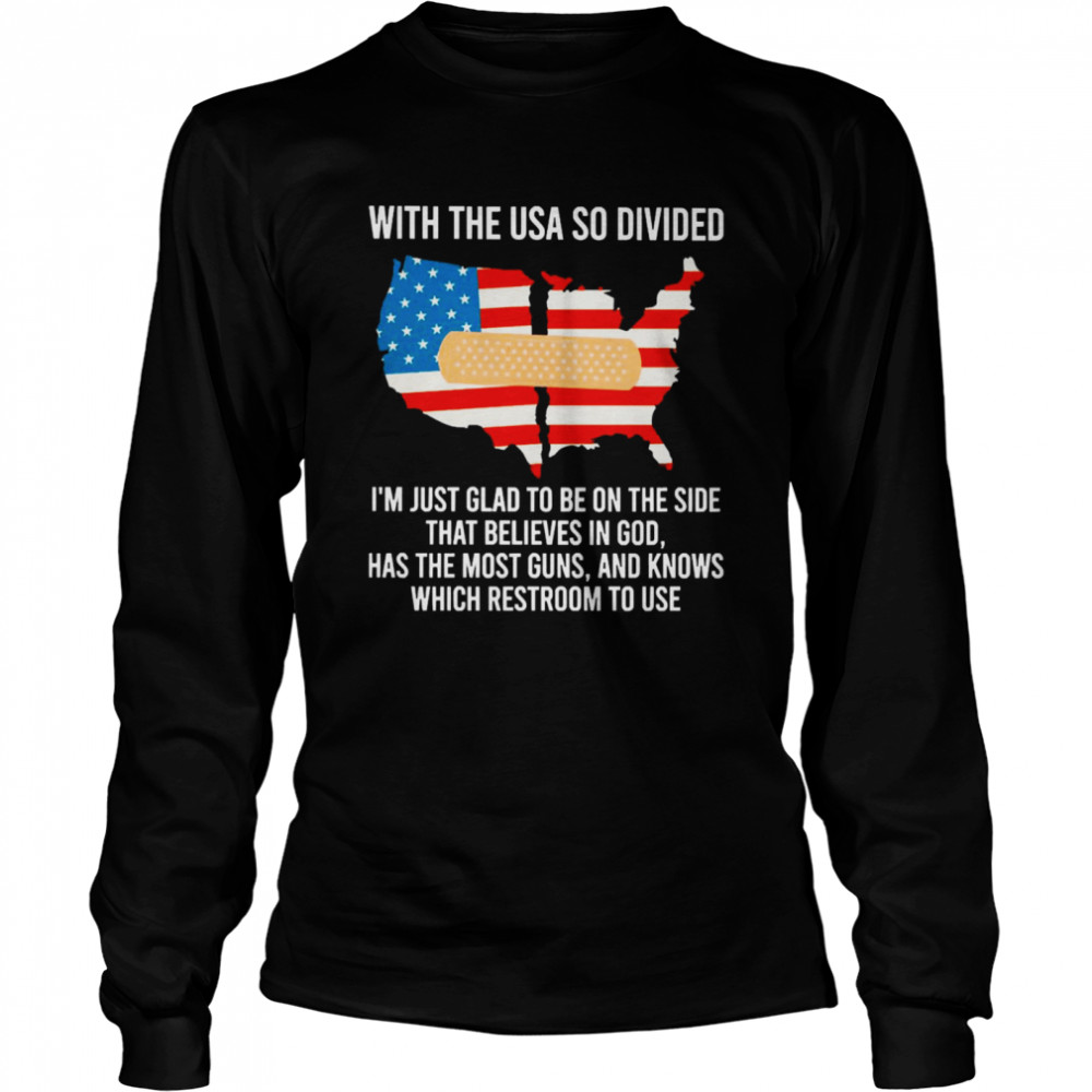 With The USA So Divided I’m Just Glad To Be On The Side That Believes In God Has The Most Guns And Knows Which Restroom To Use Long Sleeved T-shirt