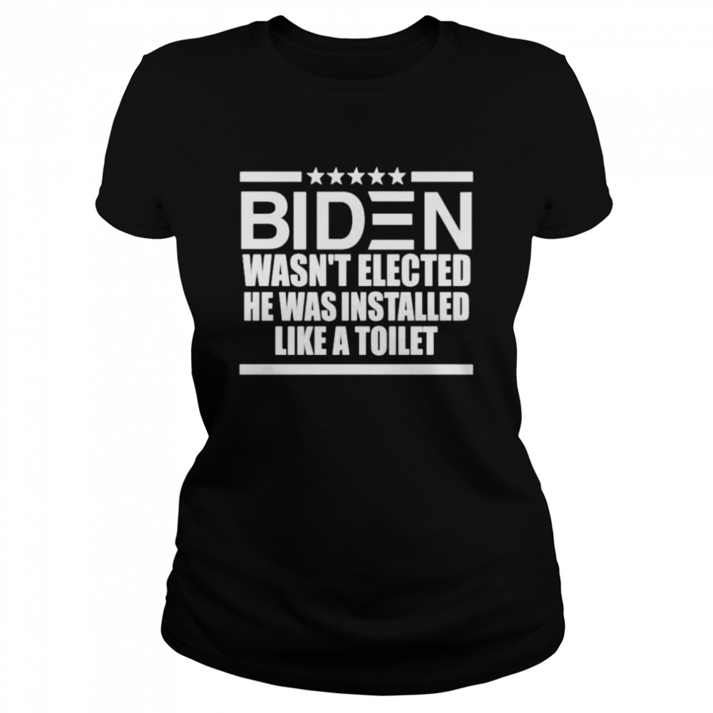 Biden wasn’t elected he was installed like a toilet shirt Classic Women's T-shirt